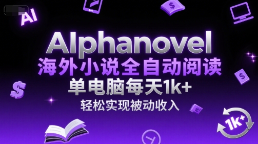 AIphanovel海外小说全自动阅读，单电脑每天1k+，轻松实现被动收入【揭秘】-资源云