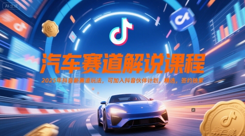 汽车赛道解说课程，2025年抖音新赛道玩法，可加入抖音伙伴计划，精选，签约独家-资源云