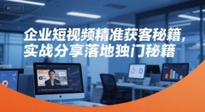 企业短视频精准获客秘籍，实战分享落地独门秘籍-资源云