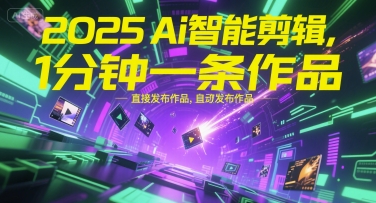2025Ai智能剪辑，不需要剪辑，直接发布作品，自动剪辑，1分钟一条作品-资源云