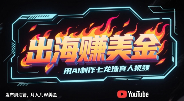 出海挣美金，用AI制作七龙珠真人视频，发布到油管，条条爆火，月入几W美刀-资源云