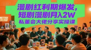漫剧红利期爆发,短剧漫剧月入2W私董会大佬分享实操课-资源云