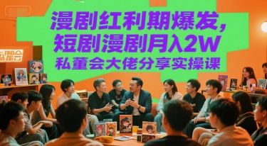 漫剧红利期爆发，短剧漫剧月入2W私董会大佬分享实操课-资源云