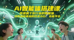 AI智能体搭建课，搭建属于你行业的智能体，没有编程基础的技术小白，也能学会-资源云