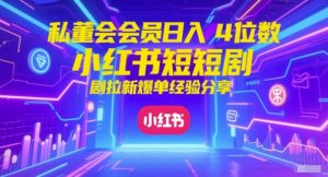 私董会会员日入4位数小红书红果短剧拉新爆单经验分享-资源云