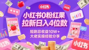 小红书0粉红果短剧拉新日入4位,数短剧总收益10W+大佬实操经验分享-资源云