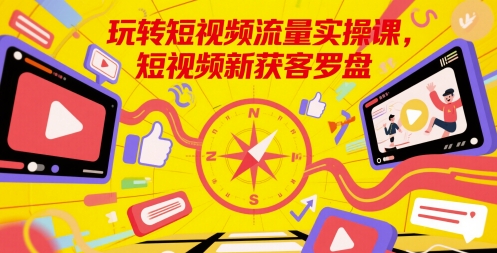 玩转短视频流量实操课，短视频新获客罗盘-资源云