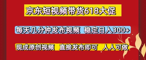 京东短视频带货618大促，每天几分钟发布视频，稳定日入3张+，现成原创视频，直接发布即可【揭秘】-资源云