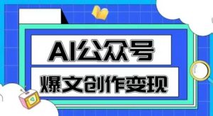 AI公众号爆文创作变现,教你一分钟生成一篇原创爆款文章-资源云