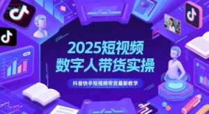 2025短视频数字人带货实操，抖音快手短视频带货最新教学-资源云
