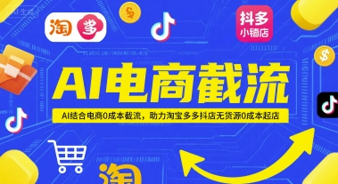 AI电商截流项目，AI结合电商0成本截流，助力淘宝多多抖店无货源0成本起店-资源云