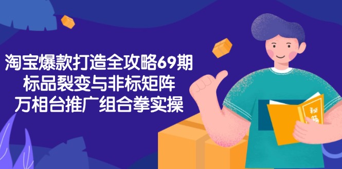 淘宝爆款打造全攻略-69期 标品裂变与非标矩阵 万相台推广组合拳实操-资源云
