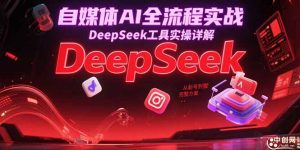 自媒体AI全流程实战 DeepSeek工具实操详解 从起号到变现完整方案-资源云
