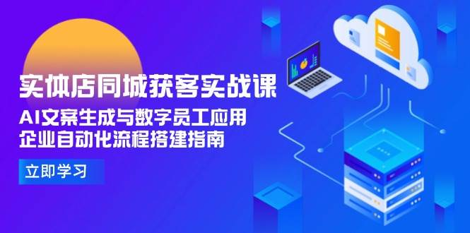 实体店同城获客实战课 AI文案生成与数字员工应用 企业自动化流程搭建指南-资源云
