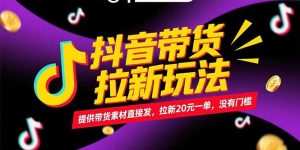 抖音带货拉新玩法,提供带货素材直接发,拉新20元一单,没有门槛-资源云