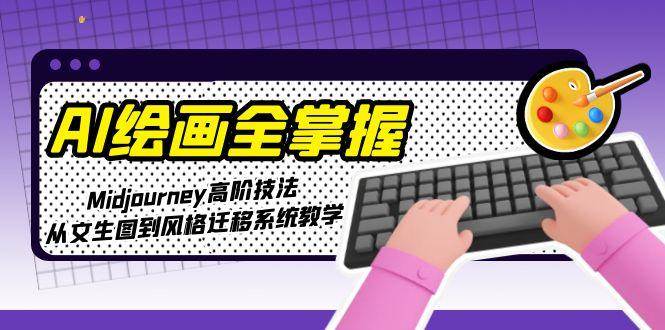 AI绘画全掌握：Midjourney高阶技法 从文生图到风格迁移系统教学-资源云