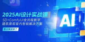 2025AI设计实战课 SD+ComfyUI全流程教学 建筑景观室内智能解决方案-资源云