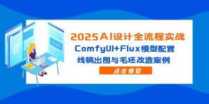 2025AI设计全流程实战 ComfyUI+Flux模型配置 线稿出图与毛坯改造案例-资源云
