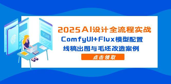 2025AI设计全流程实战 ComfyUI+Flux模型配置 线稿出图与毛坯改造案例-资源云