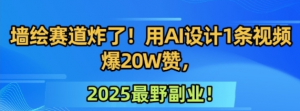 墙绘赛道炸了!用AI设计1条视频爆20W赞 2025最野副业!-资源云