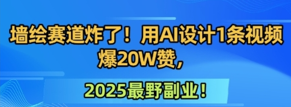 墙绘赛道炸了！用AI设计1条视频爆20W赞 2025最野副业！-资源云