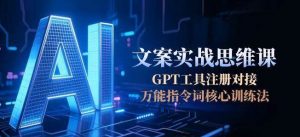 AI文案实战思维课 GPT工具注册对接 万能指令词核心训练法-资源云