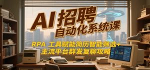 AI招聘自动化系统课 RPA工具赋能简历智能筛选+主流平台群发复聊全攻略-资源云