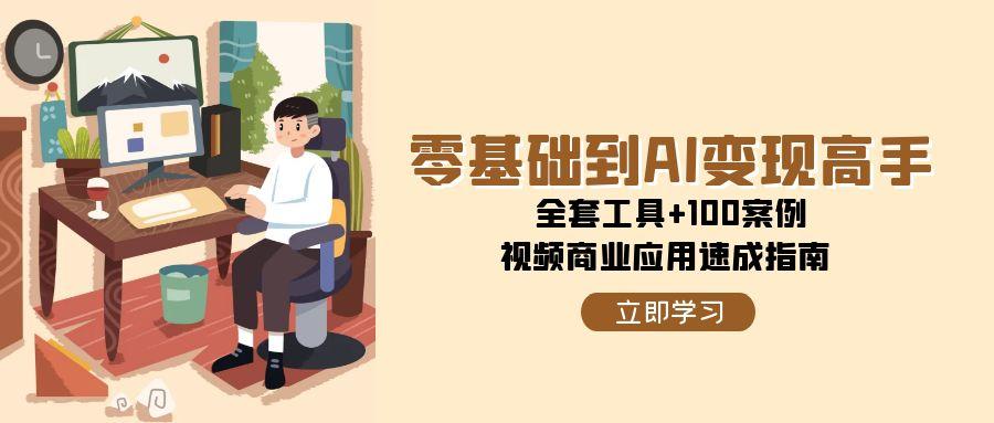 零基础到AI变现高手 全套工具+100案例 视频商业应用速成指南-资源云