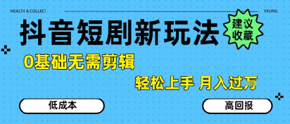 抖音短剧拉新新玩法，0基础无需剪辑，简单上手，轻松月入过W-资源云