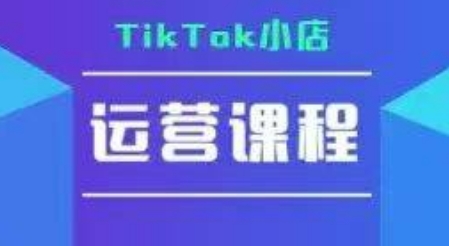 TikTok小店运营实操课，TK​小店运营实操+疑难答疑-资源云