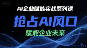 AI企业赋能实战系列课,抢占AI风口,赋能企业未来-资源云