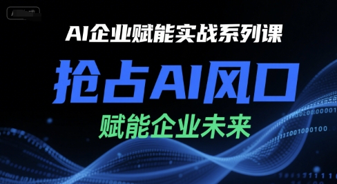 AI企业赋能实战系列课，抢占AI风口，赋能企业未来-资源云
