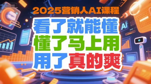2025营销人AI课程，看了就能懂，懂了马上用，用了真的爽-资源云