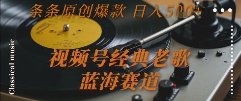 视频号经典老歌，蓝海赛道，日入5张+ 条条原创爆款【揭秘】-资源云