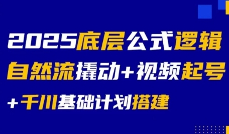 2025底层公式逻辑自然流撬动+视频起号+千川基础计划搭建-资源云