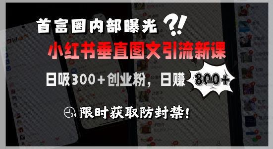 首富圈内部曝光小红书垂直图文引流新课，日吸300+创业粉，日入8张+，限时获取防封禁-资源云