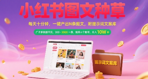 小红书图文种草，每天十分钟，一键产出N条图文， 广子多到接不完， 300-3k一条，矩阵n个账号月入几个W-资源云
