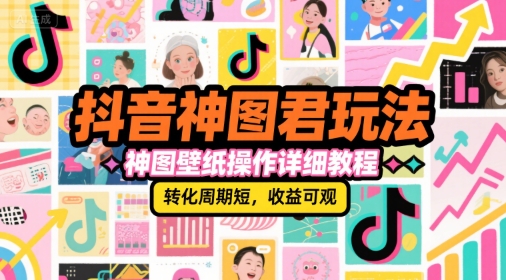 抖音神图君玩法，神图壁纸操作详细教程，转化周期短，收益可观-资源云
