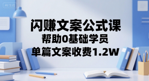 闪赚文案公式课，帮助0基础学员，单篇文案收费1.2W-资源云