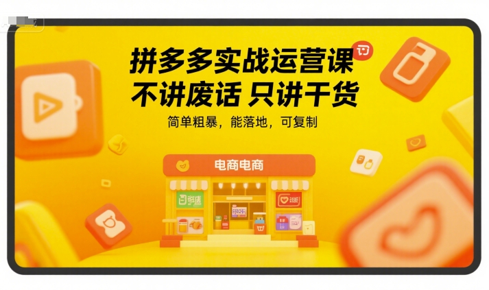 拼多多实战运营课，不讲废话只讲干货，简单粗暴，能落地，可复制-资源云