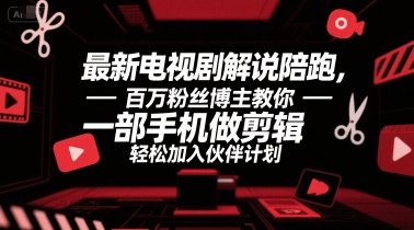 最新电视剧解说陪跑，百万粉丝博主教你一部手机做剪辑，轻松加入伙伴计划-资源云