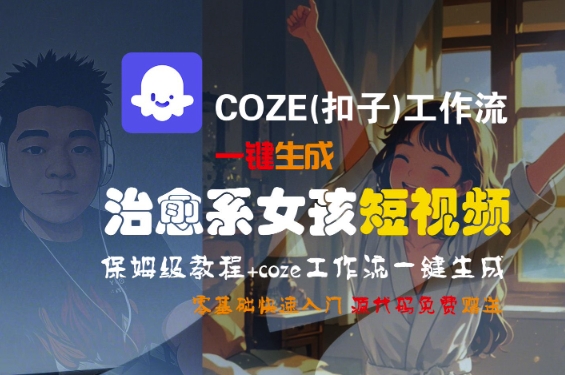 COZE(扣子)工作流一键生成治愈系女孩短视频，保姆级教程，零基础快速入门-资源云
