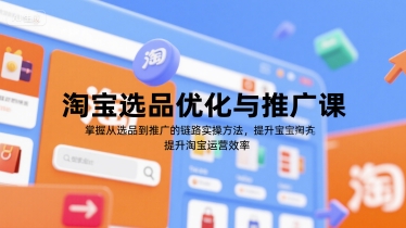 淘宝选品优化与推广课，掌握从选品到推广的全链路实操方法，提升淘宝运营效率-资源云