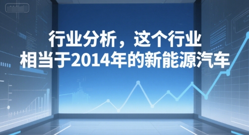 付费文章：行业分析，这个行业，相当于2014年的新能源汽车-资源云
