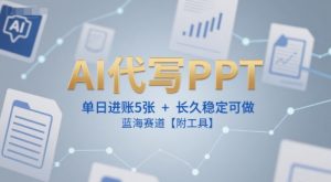 AI代写PPT，单日进账5张+，长久稳定可做，蓝海赛道【附工具】-资源云