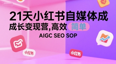 21天小红书自媒体成长变现营，高效 简单 AIGC SEO SOP-资源云
