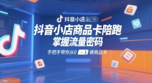 抖音小店商品卡陪跑,掌握流量密码,手把手带你从0-1做商品卡-资源云