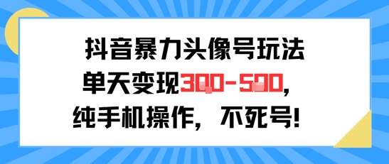 抖音暴力头像号玩法，单天变现3-5张纯手机操作，小白也能行-资源云