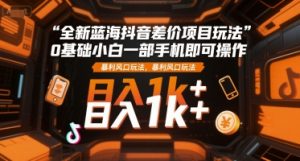 全新蓝海抖音差价项目玩法,0基础小白一部手机即可操作,暴利风口玩法,日入1k+【揭秘】-资源云