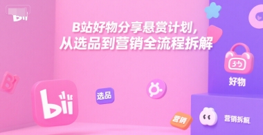 B站好物分享悬赏计划，从选品到营销全流程拆解-资源云